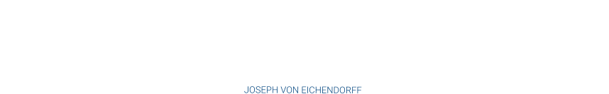 Schläft ein Lied in allen Dingen, die da träumen fort und fort, und die Welt fängt an zu singen, triffst du nur das Zauberwort.  JOSEPH VON EICHENDORFF